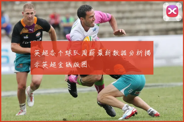 英超各个球队周薪最新数据分析揭示英超金钱版图