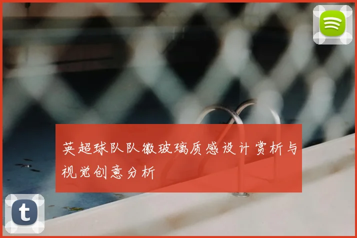 英超球队队徽玻璃质感设计赏析与视觉创意分析