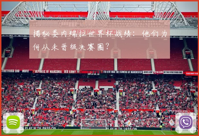 揭秘委内瑞拉世界杯战绩：他们为何从未晋级决赛圈？