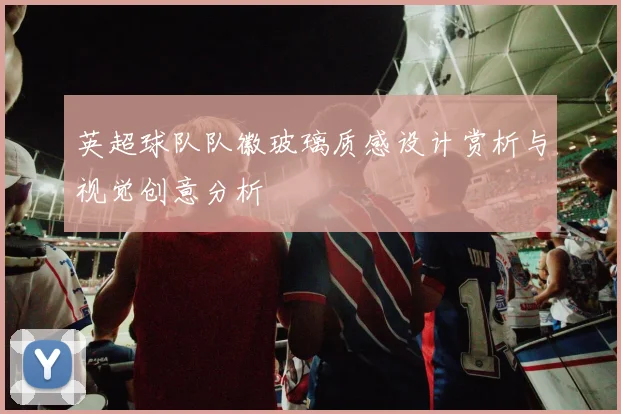 英超球队队徽玻璃质感设计赏析与视觉创意分析